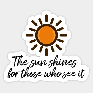 The sun shines for those who see it motivation quote Sticker